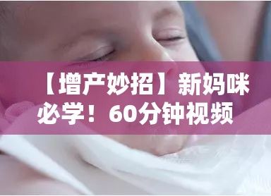 【增产妙招】新妈咪必学！60分钟视频教你如何边下奶边吃食提升乳汁分泌！